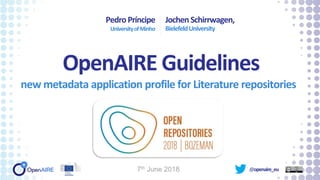 @openaire_eu
OpenAIRE Guidelines
new metadata application profile for Literature repositories
PedroPríncipe
UniversityofMinho
Jochen Schirrwagen,
BielefeldUniversity
7th June 2018
 