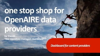 onestopshop for
OpenAIRE data
providers
forfriends…
“therepositorymanagers dashboard”
Dashboardforcontentproviders
 