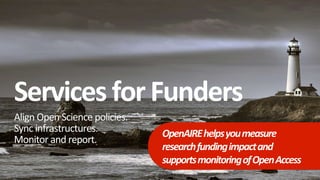 Services for Funders
Align Open Science policies.
Sync infrastructures.
Monitor and report.
OpenAIREhelpsyoumeasure
researchfundingimpactand
supportsmonitoringofOpenAccess
 