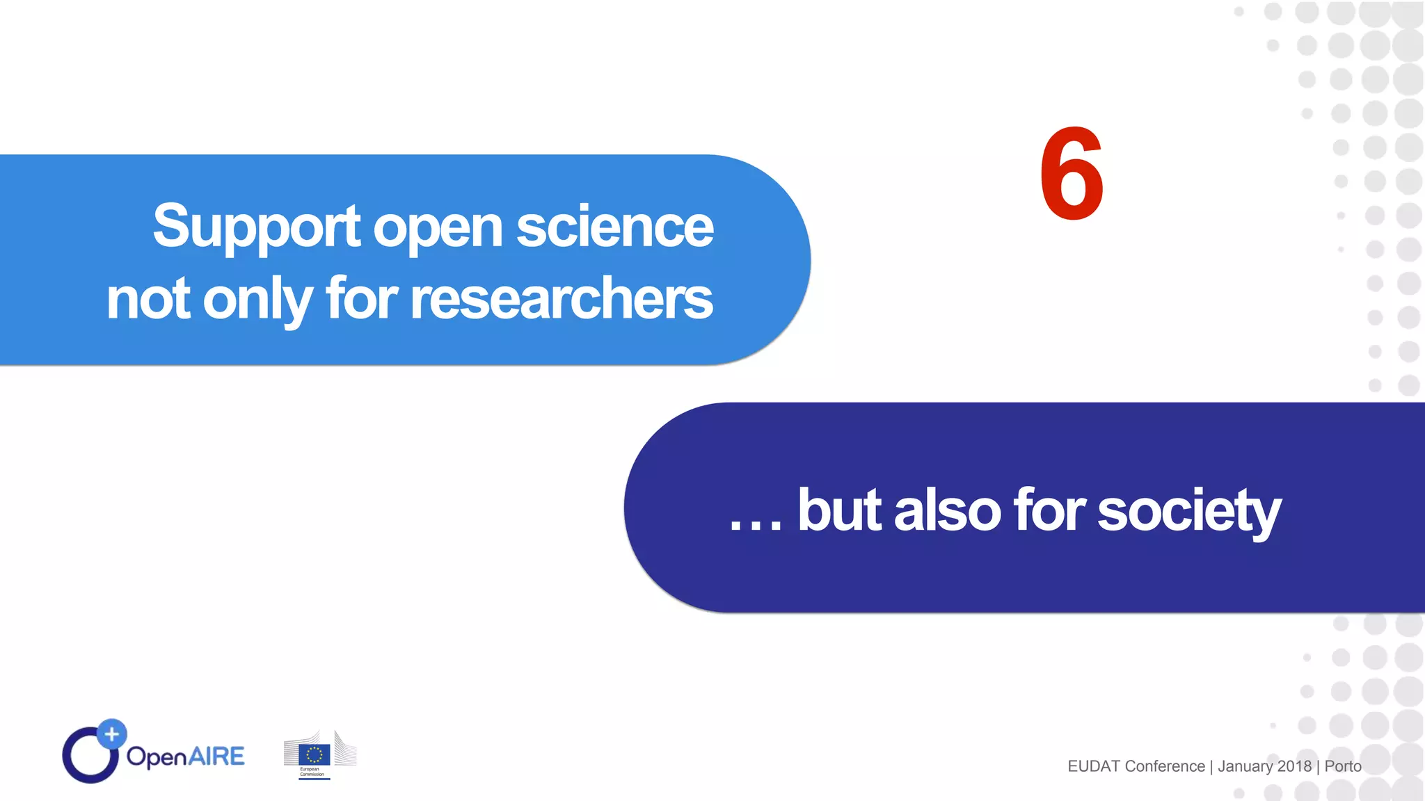 Support open science
not only for researchers
… but also for society
EUDAT Conference | January 2018 | Porto
6
 