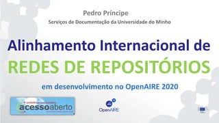 Alinhamento Internacional de
REDES DE REPOSITÓRIOS
em desenvolvimento no OpenAIRE 2020
Pedro Príncipe
Serviços de Documentação da Universidade do Minho
 