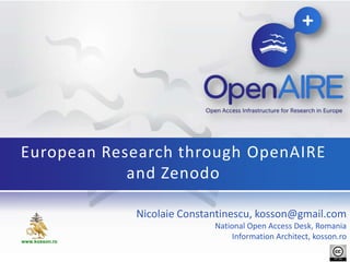 Nicolaie Constantinescu, kosson@gmail.com
National Open Access Desk, Romania
Information Architect, kosson.ro
European Research through OpenAIRE
and Zenodo
www.kosson.ro
 