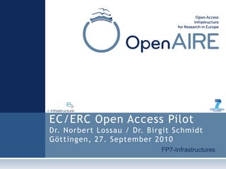 FP7-Infrastructures
EC/ERC Open Access Pilot
Dr. Norbert Lossau / Dr. Birgit Schmidt
Göttingen, 27. September 2010
 