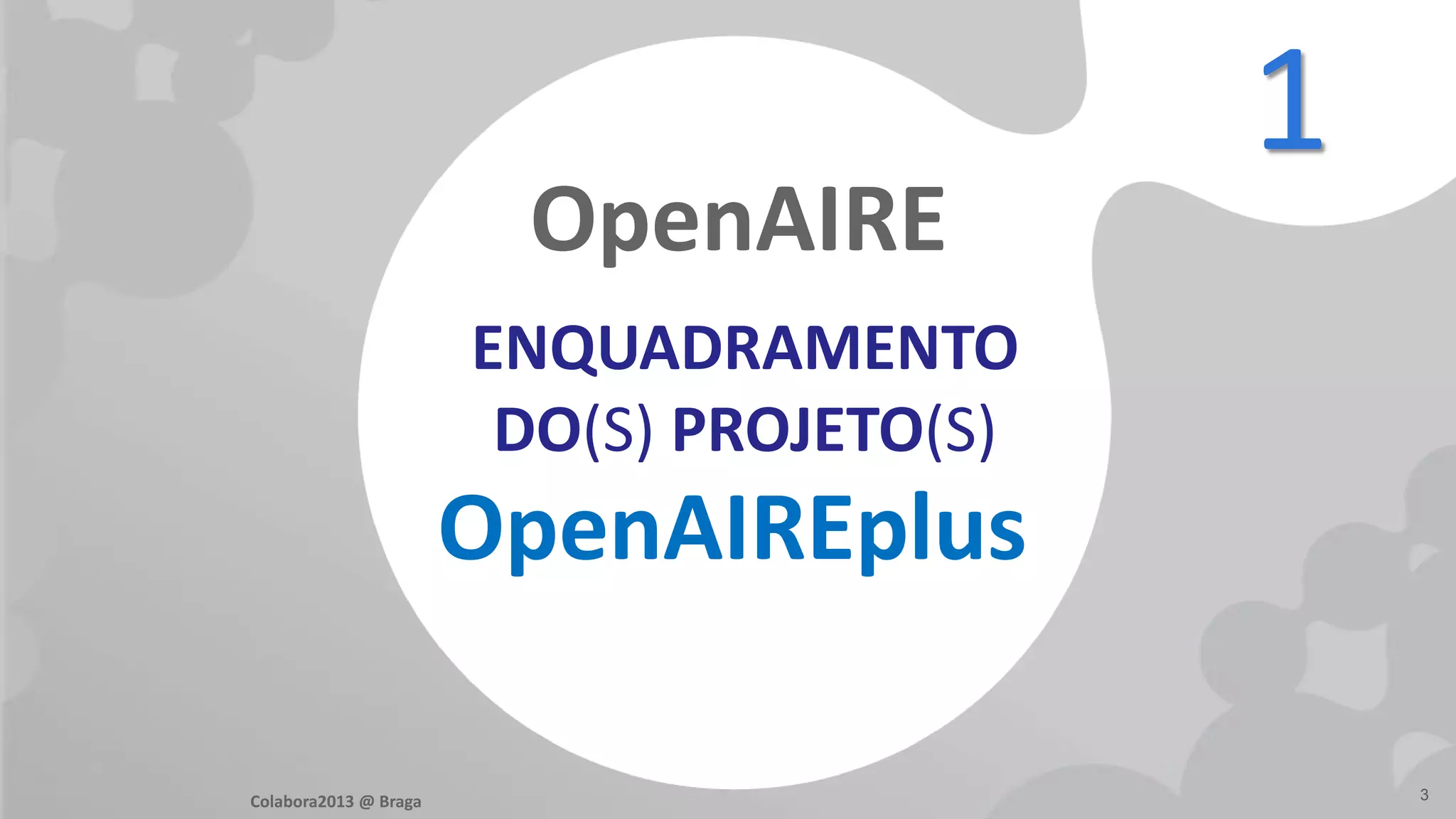 ENQUADRAMENTO
DO(S) PROJETO(S)
OpenAIRE
OpenAIREplus
3
1
Colabora2013 @ Braga
 