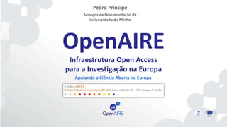 OpenAIRE
Infraestrutura Open Access
para a Investigação na Europa
Pedro Príncipe
Serviços de Documentação da
Universidade do Minho
Apoiando a Ciência Aberta na Europa
 