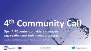 @openaire_eu
4th Community Call
OpenAIRE content providers managers
aggregation and enrichment processes
Alessia Bardi (CNR-ISTI), Andreas Czerniak (UNIBI), Pedro Príncipe (UMINHO)
04/03/2020
 