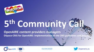 @openaire_eu
5th Community Call
OpenAIRE content providers managers
DSpace-CRIS for OpenAIRE: implementation of the CRIS guidelines and beyond
01/04/2020
 
