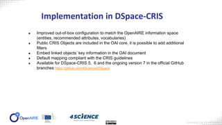 Implementation in DSpace-CRIS
● Improved out-of-box configuration to match the OpenAIRE information space
(entities, recom...