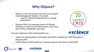 Why DSpace?
● DSpace is the most popular free open source Digital
Asset Management System in the world,
○ used for Institu...
