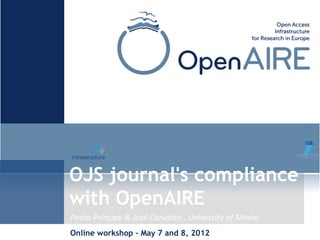 OJS journal's compliance
with OpenAIRE
Pedro Príncipe & José Carvalho , University of Minho
Online workshop – May 7 and 8, 2012
 