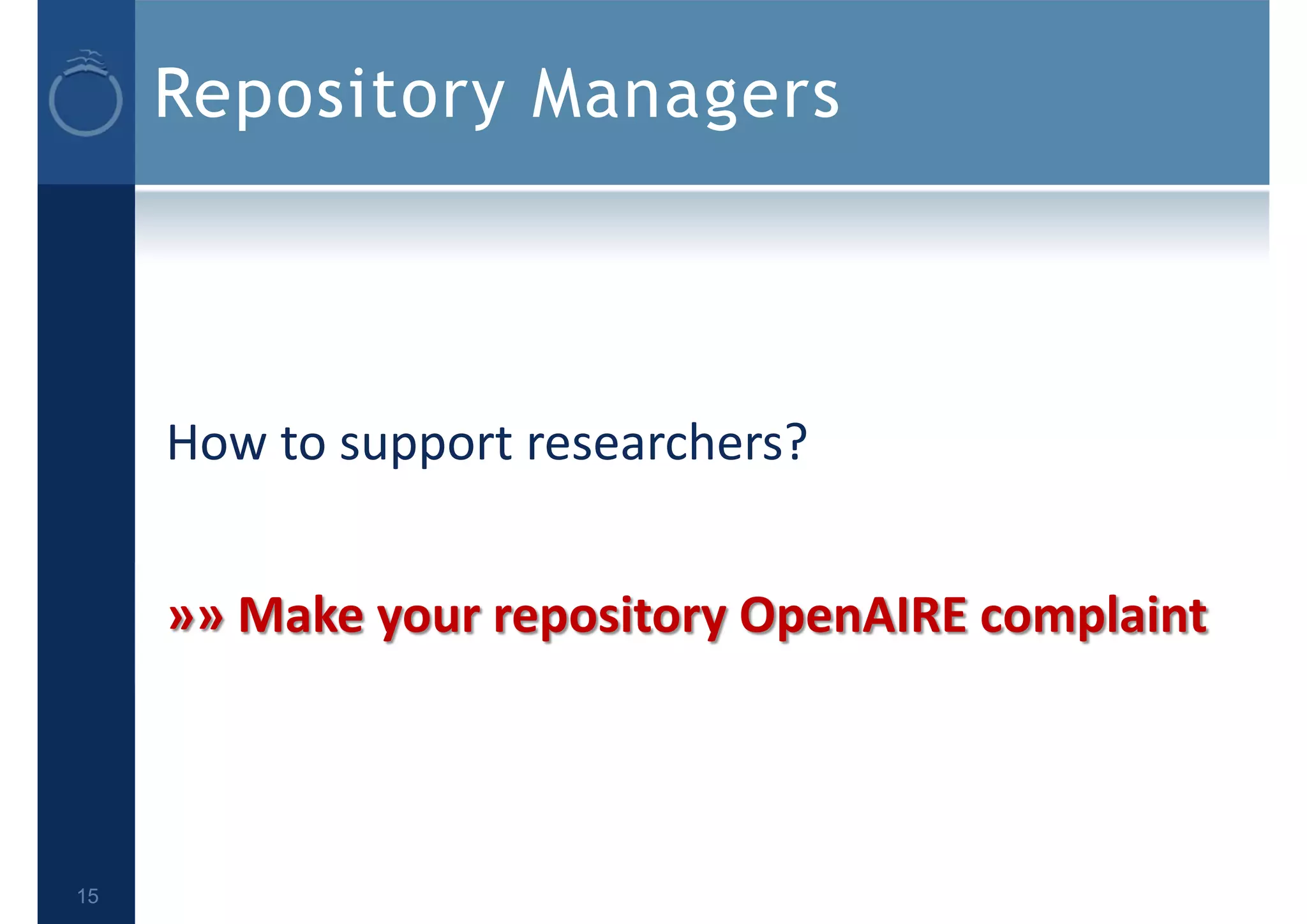 Repository Managers
How to support researchers?
»» Make your repository OpenAIRE complaint
15
 