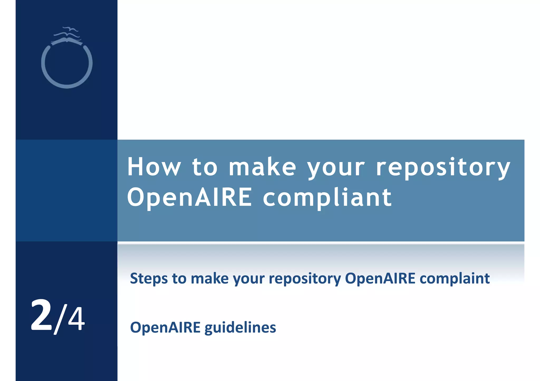How to make your repository
OpenAIRE compliant
2/4
Steps to make your repository OpenAIRE complaint
OpenAIRE guidelines
 