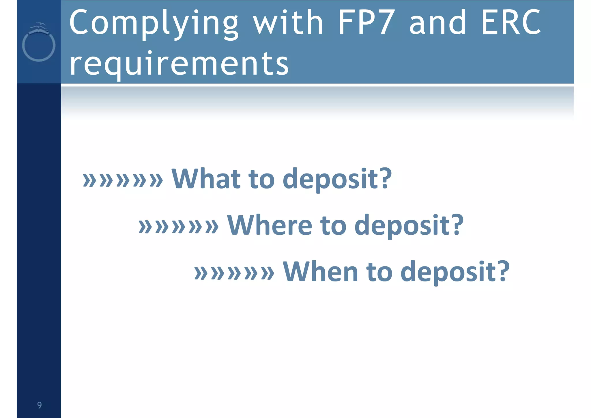 Complying with FP7 and ERC
requirements
»»»»» What to deposit?
»»»»» Where to deposit?
»»»»» When to deposit?
9
 