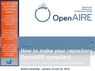 Pedro Príncipe & José Carvalho , University of Minho
How to make your repository
OpenAIRE compliant
Online workshop – January 23 and 24, 2012
 