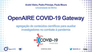 @openaire_eu
OpenAIRE COVID-19 Gateway
agregação de conteúdos científicos para auxiliar
investigadores no combate à pandemia
André Vieira, Pedro Príncipe, Paula Moura
Universidade do Minho
CONFOA 2020
 