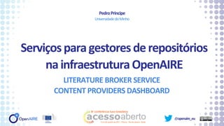 @openaire_eu
Serviçosparagestoresderepositórios
nainfraestruturaOpenAIRE
LITERATURE BROKER SERVICE
CONTENT PROVIDERS DASHBOARD
PedroPrincipe
UniversidadedoMinho
 