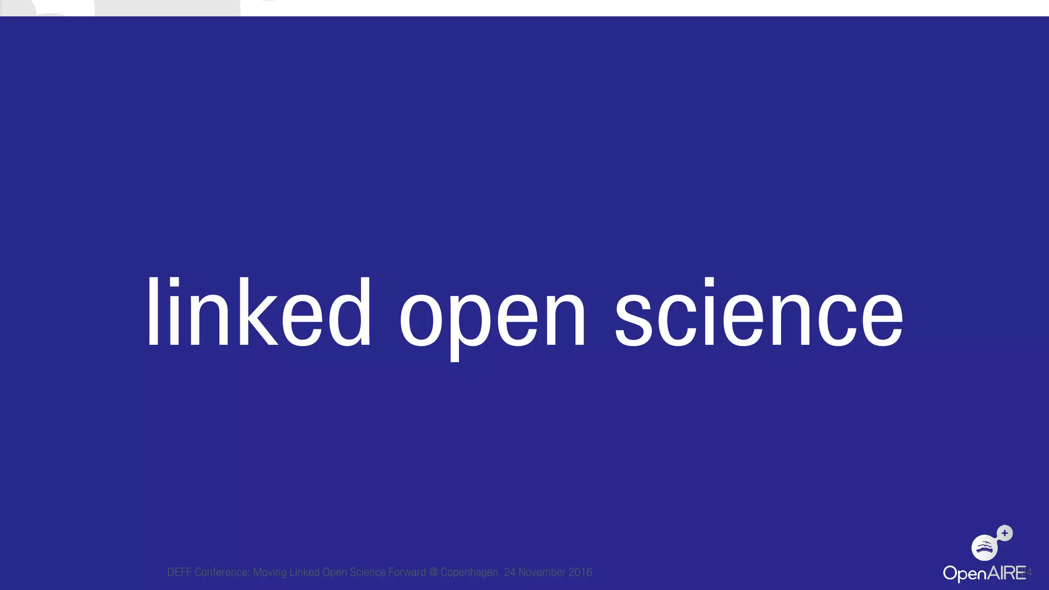 linked open science
DEFF Conference: Moving Linked Open Science Forward @ Copenhagen, 24 November 2016 24
 