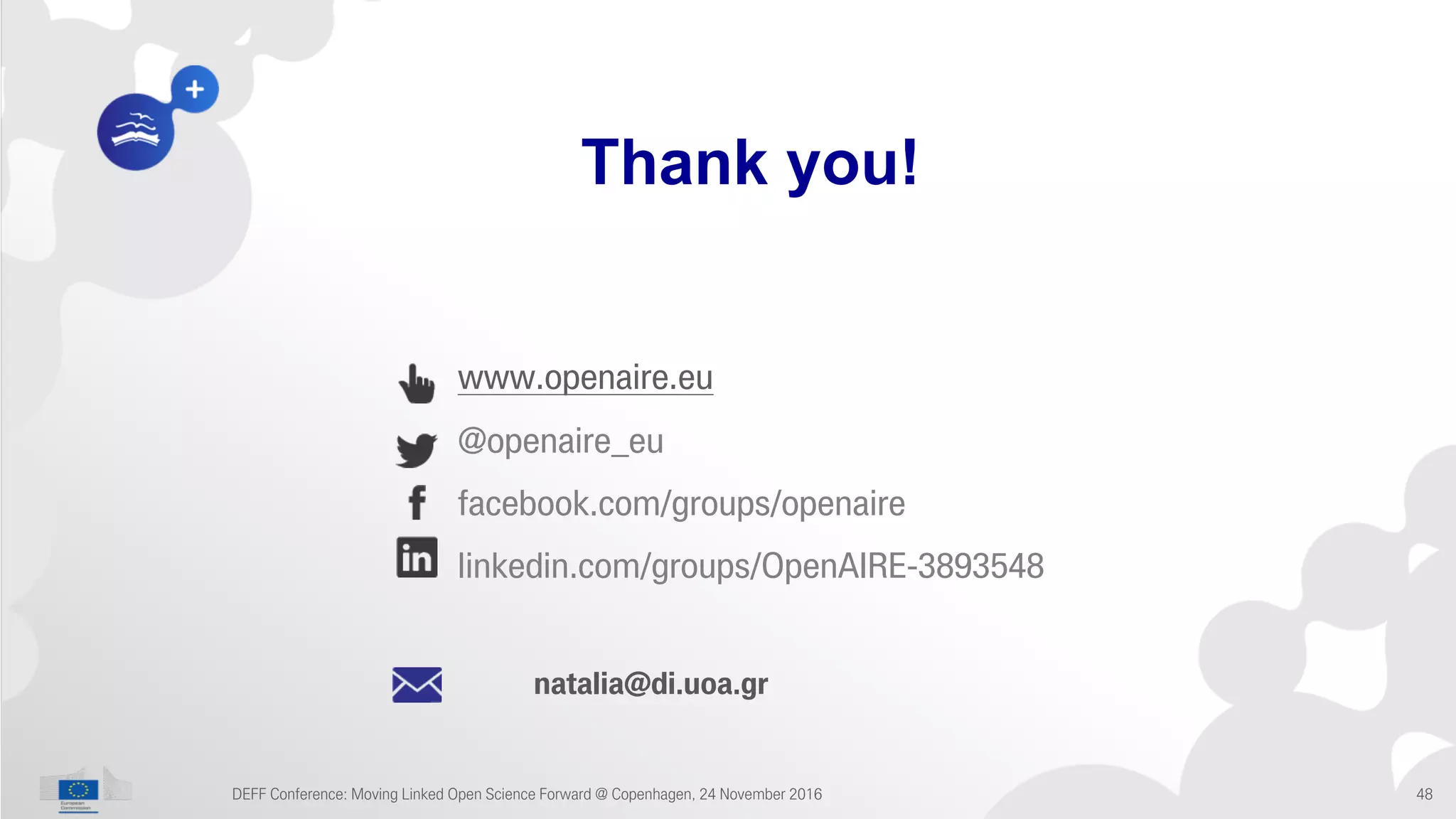 www.openaire.eu
@openaire_eu
facebook.com/groups/openaire
linkedin.com/groups/OpenAIRE-3893548
Thank you!
natalia@di.uoa.gr
DEFF Conference: Moving Linked Open Science Forward @ Copenhagen, 24 November 2016 48
 