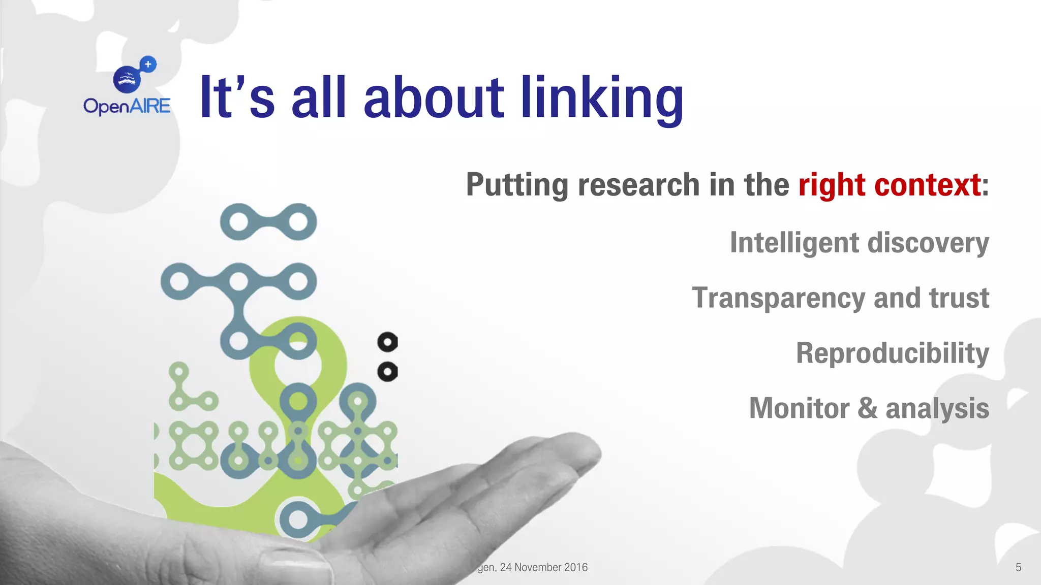 It’s all about linking
DEFF Conference: Moving Linked Open Science Forward @ Copenhagen, 24 November 2016 5
Putting research in the right context:
Intelligent discovery
Transparency and trust
Reproducibility
Monitor & analysis
 