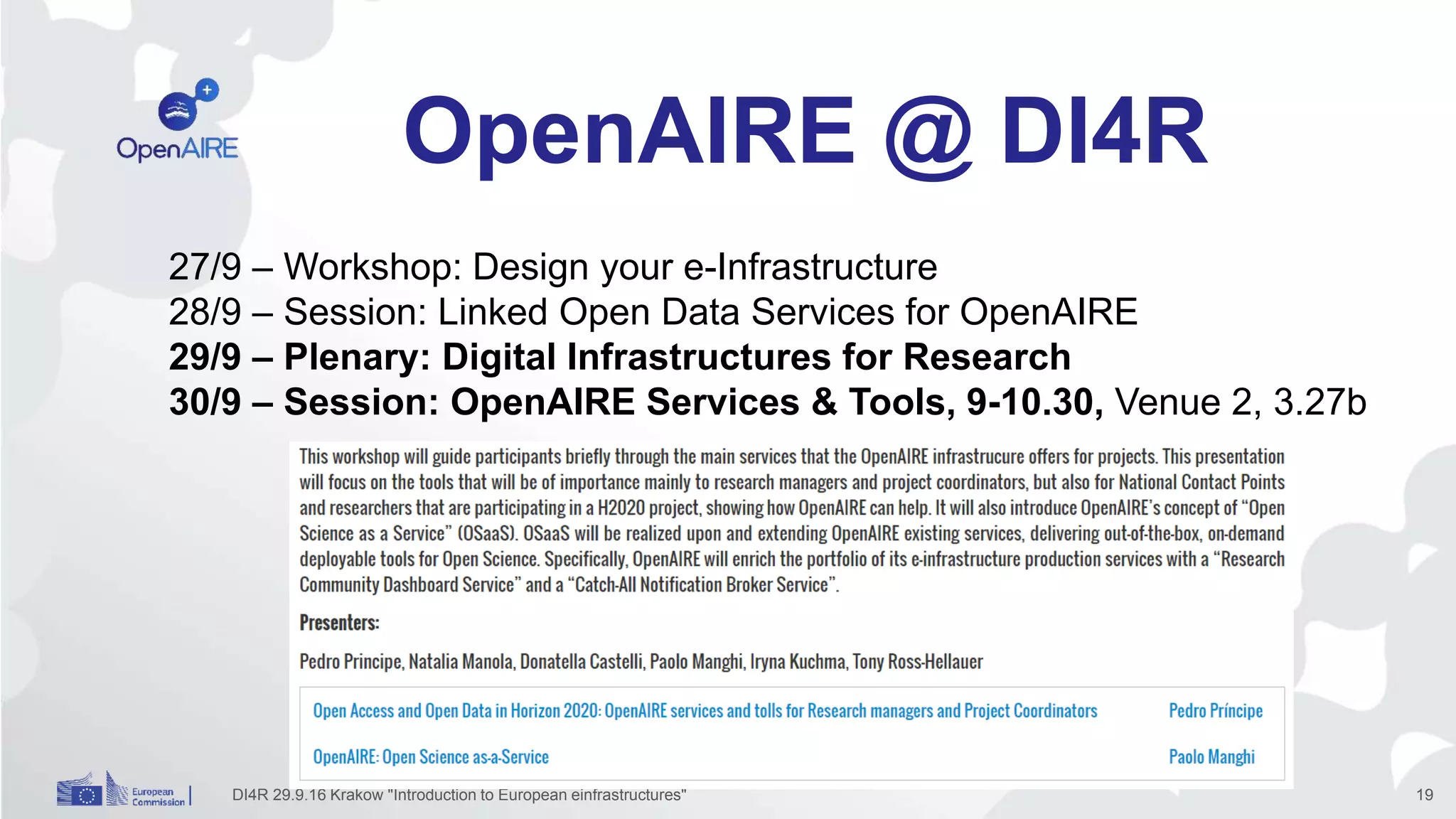 OpenAIRE @ DI4R
DI4R 29.9.16 Krakow "Introduction to European einfrastructures" 19
27/9 – Workshop: Design your e-Infrastructure
28/9 – Session: Linked Open Data Services for OpenAIRE
29/9 – Plenary: Digital Infrastructures for Research
30/9 – Session: OpenAIRE Services & Tools, 9-10.30, Venue 2, 3.27b
 