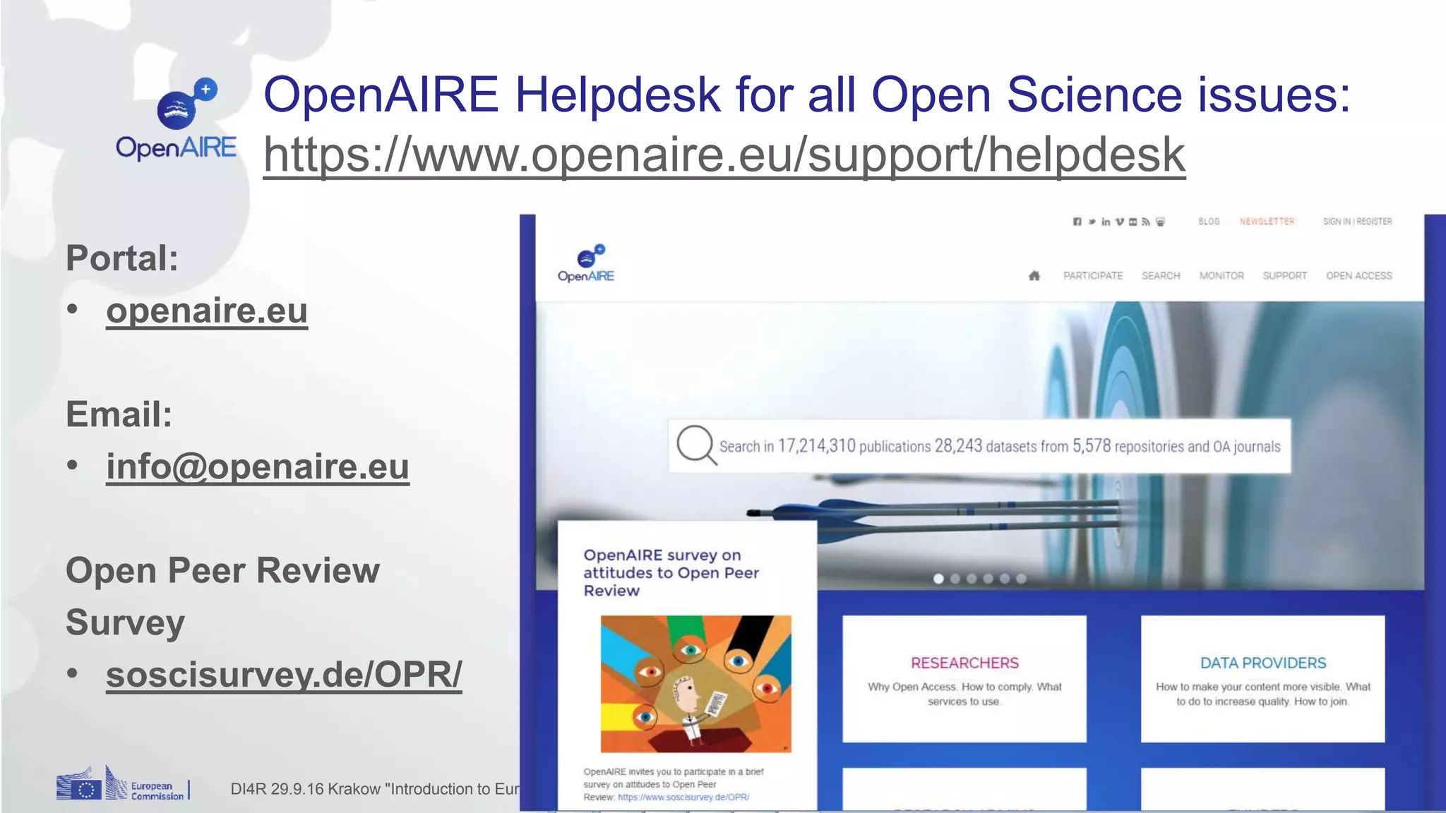 OpenAIRE Helpdesk for all Open Science issues:
https://www.openaire.eu/support/helpdesk
DI4R 29.9.16 Krakow "Introduction to European einfrastructures" 20
Portal:
• openaire.eu
Email:
• info@openaire.eu
Open Peer Review
Survey
• soscisurvey.de/OPR/
 