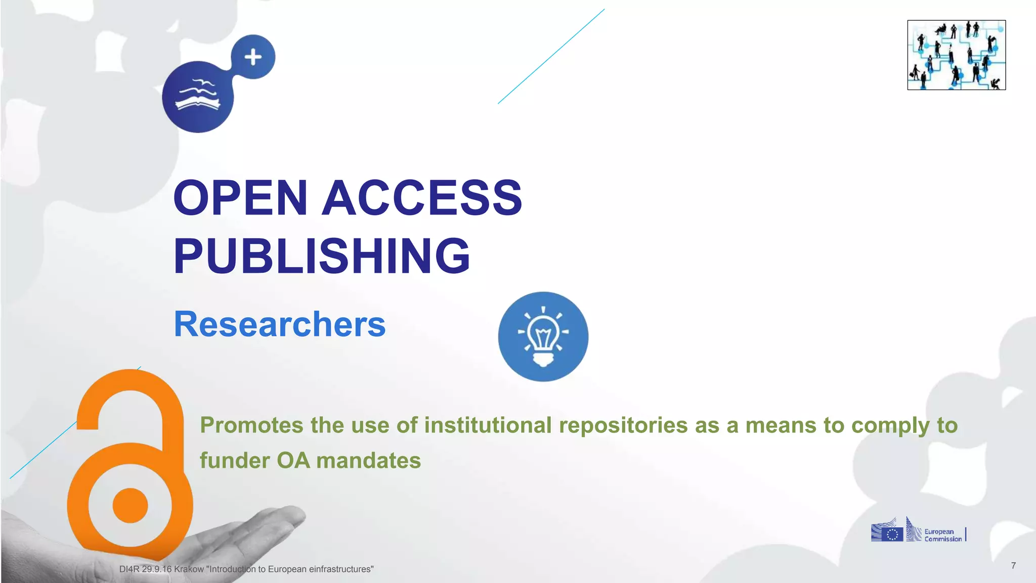 OPEN ACCESS
PUBLISHING
Researchers
7
Promotes the use of institutional repositories as a means to comply to
funder OA mandates
DI4R 29.9.16 Krakow "Introduction to European einfrastructures"
 