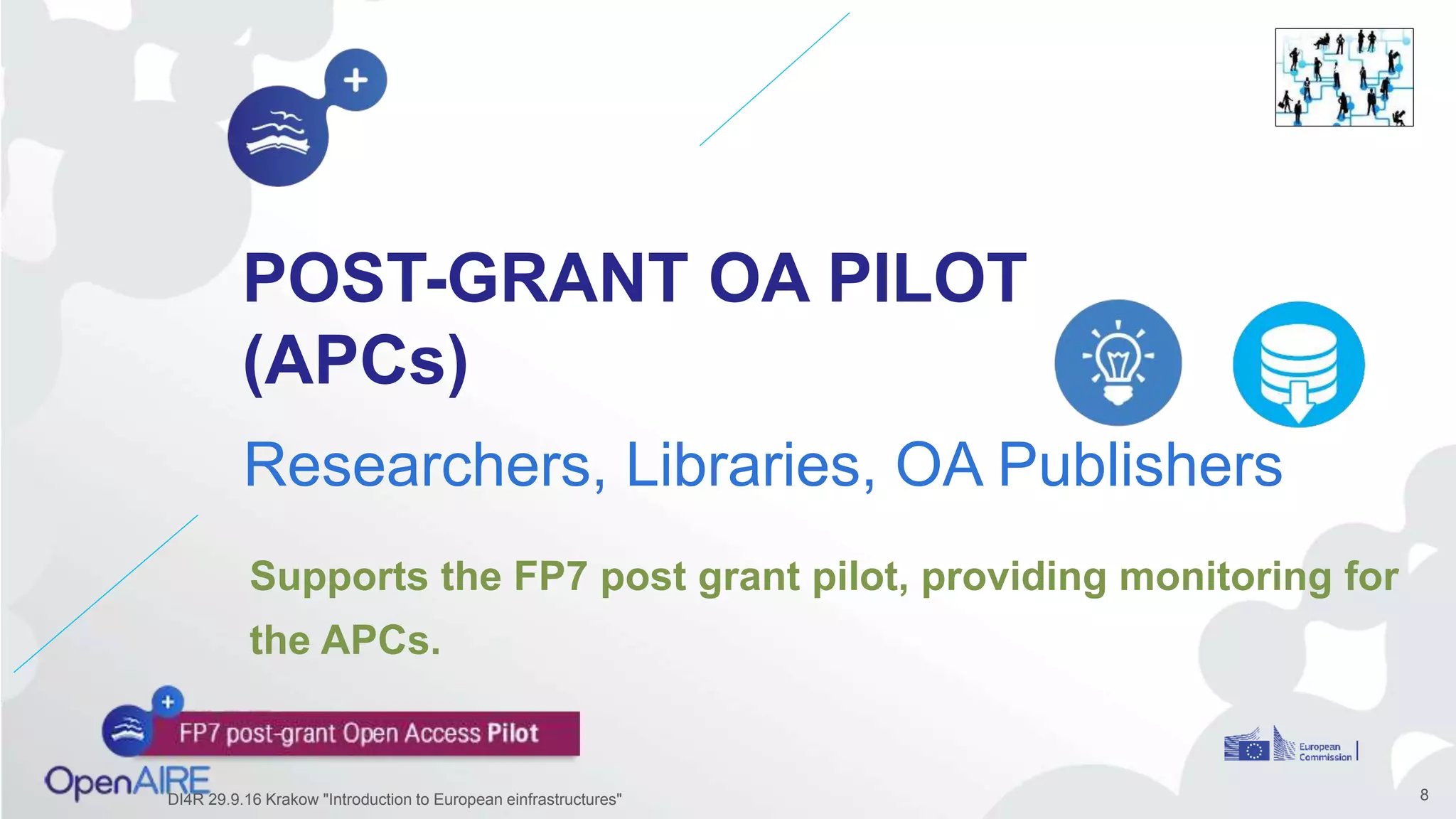 POST-GRANT OA PILOT
(APCs)
Researchers, Libraries, OA Publishers
8
Supports the FP7 post grant pilot, providing monitoring for
the APCs.
DI4R 29.9.16 Krakow "Introduction to European einfrastructures"
 