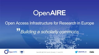 @openaire_euOpenAIRE @ EOSC Summit | Brussels | 11 June 2018
Open Access Infrastructure for Research in Europe
Building a scholarly commons
 