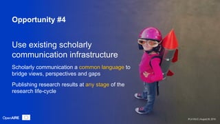 Use existing scholarly
communication infrastructure
Scholarly communication a common language to
bridge views, perspective...