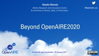 Beyond OpenAIRE2020
Natalia Manola
Athena Research and Innovation Centre
& University of Athens, Dept. of Informatics
E-Infra info day, Amsterdam, 19 January 2017
@openaire_eu
 