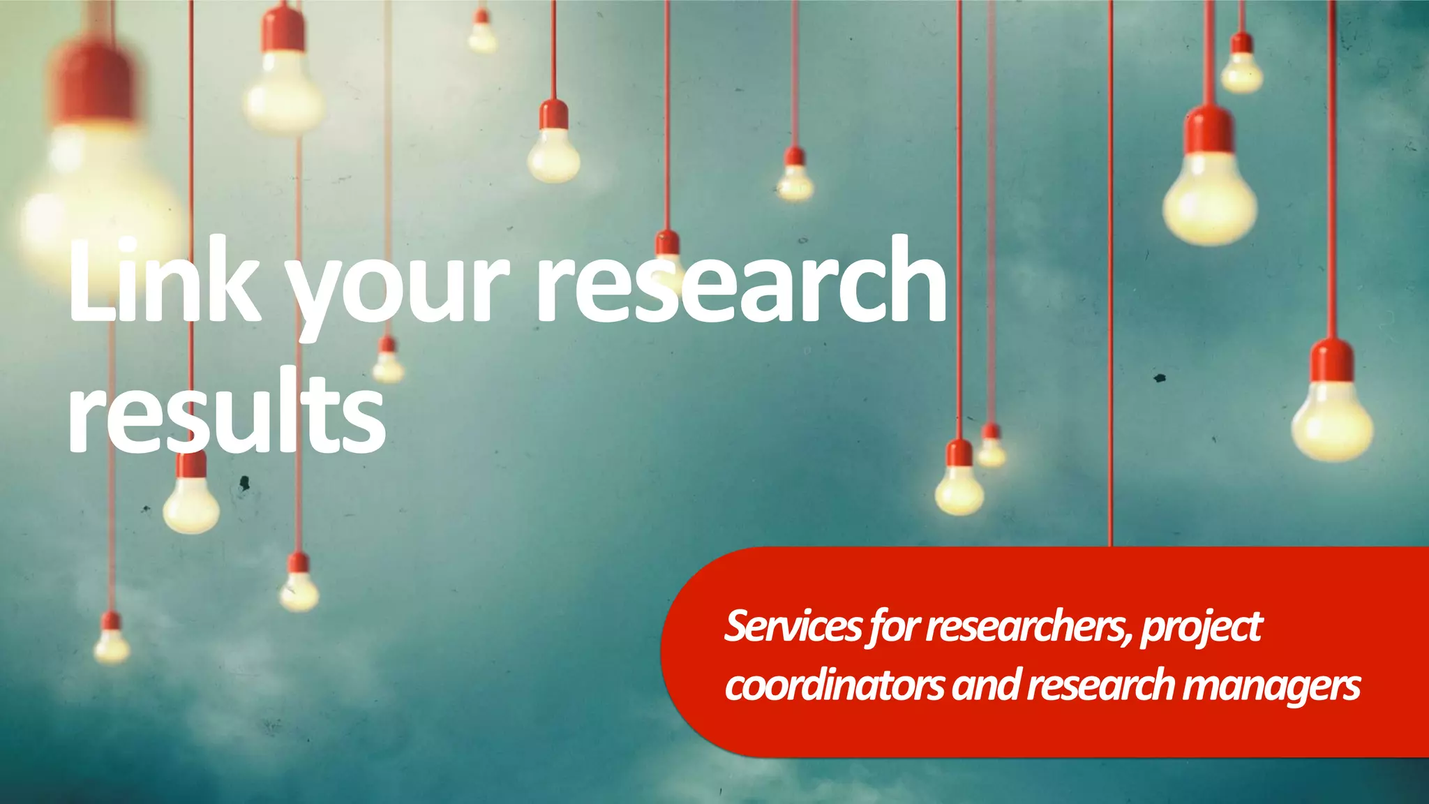 Linkyour research
results
Servicesforresearchers,project
coordinatorsandresearchmanagers
 