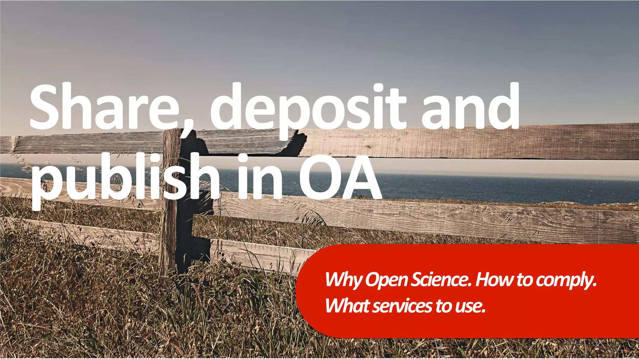 Share, deposit and
publish in OA
WhyOpenScience.Howtocomply.
Whatservicestouse.
 
