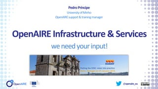 @openaire_eu
OpenAIRE Infrastructure & Services
weneedyourinput!
PedroPríncipe
UniversityofMinho
OpenAIREsupport&trainingmanager
 