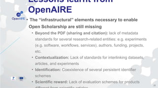 Lessons learnt from
OpenAIRE
• The “infrastructural” elements necessary to enable
Open Scholarship are still missing
• Bey...