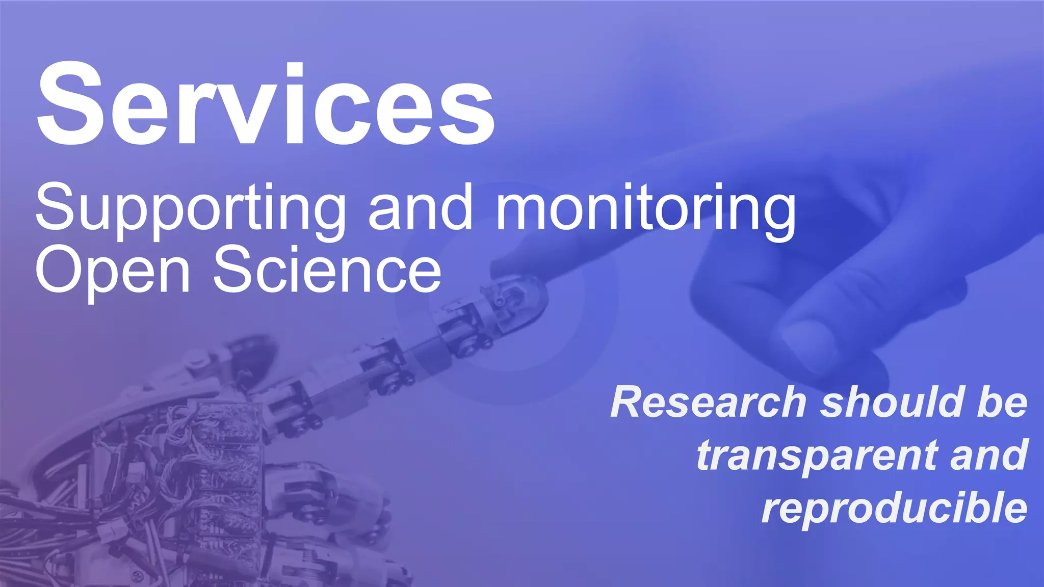 Services
Supporting and monitoring
Open Science
Research should be
transparent and
reproducible
 