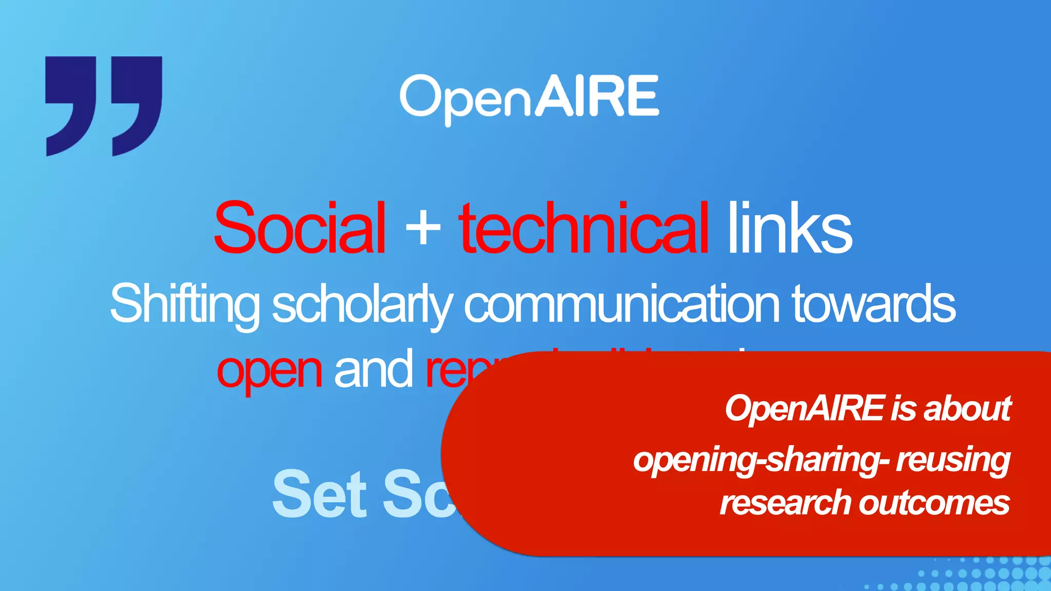 Social + technical links
Shiftingscholarlycommunicationtowards
openandreproduciblescience
Set Science. Free.
OpenAIREisabout
opening-sharing-reusing
researchoutcomes
 
