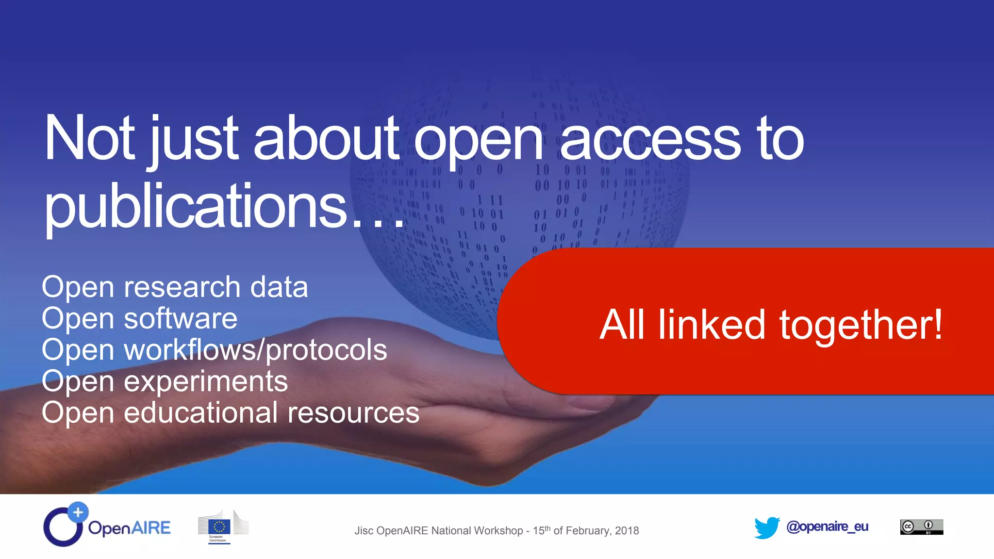 @openaire_euJisc OpenAIRE National Workshop - 15th of February, 2018
Not just about open access to
publications…
Open research data
Open software
Open workflows/protocols
Open experiments
Open educational resources
All linked together!
 