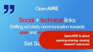 Social + technical links
Shiftingscholarlycommunicationtowards
openandreproduciblescience
Set Science. Free.
OpenAIREisabout
opening-sharing-reusing
researchoutcomes
 