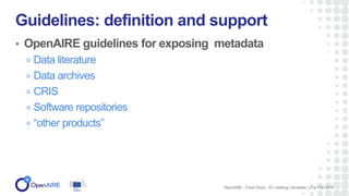 • OpenAIRE guidelines for exposing metadata
Data literature
Data archives
CRIS
Software repositories
“other products”
Guidelines: definition and support
OpenAIRE - Food Cloud - EC meeting | Brussels | 21st Feb 2018
 