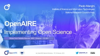@openaire_euJisc OpenAIRE National Workshop - 15th of February, 2018
OpenAIRE
Implementing Open Science
Paolo Manghi
Institute of Science and Information Technologies
National Research Council of Italy
Slides from Natalia Manola, ARC, Greece - CC-BY
 