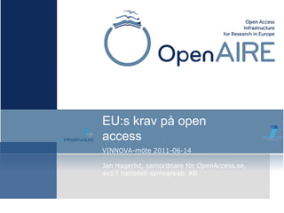 VINNOVA-möte 2011-06-14
Jan Hagerlid, samordnare för OpenAccess.se,
avd f nationell samverkan, KB
EU:s krav på open
access
 