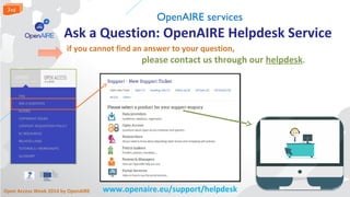 OpenAIRE services 
Ask a Question: OpenAIRE Helpdesk Service 
if you cannot find an answer to your question, 
please conta...