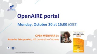 OpenAIRE portal 
Monday, October 20 at 15:00 (CEST) 
OPEN WEBINAR by 
Katerina Iatropoulou, NK University of Athens 
Open ...