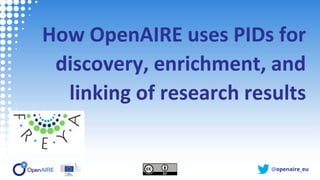 @openaire_eu
How OpenAIRE uses PIDs for
discovery, enrichment, and
linking of research results
 