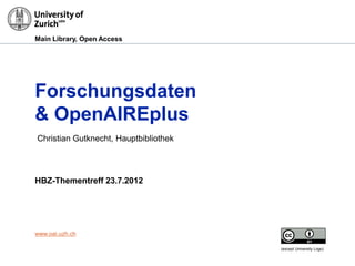 Main Library, Open Access




Forschungsdaten
& OpenAIREplus
Christian Gutknecht, Hauptbibliothek




HBZ-Thementreff 23.7.2012




www.oai.uzh.ch

                                       (except University Logo)
 