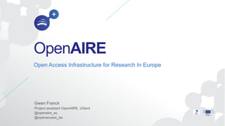 OpenAIRE
Open Access Infrastructure for Research In Europe




Gwen Franck
Project assistant OpenAIRE, UGent
@openaire_eu
@openaccess_be
 