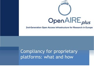 plus
2nd-Generation Open Access Infrastructure for Research in Europe
Compliancy for proprietary
platforms: what and how
 