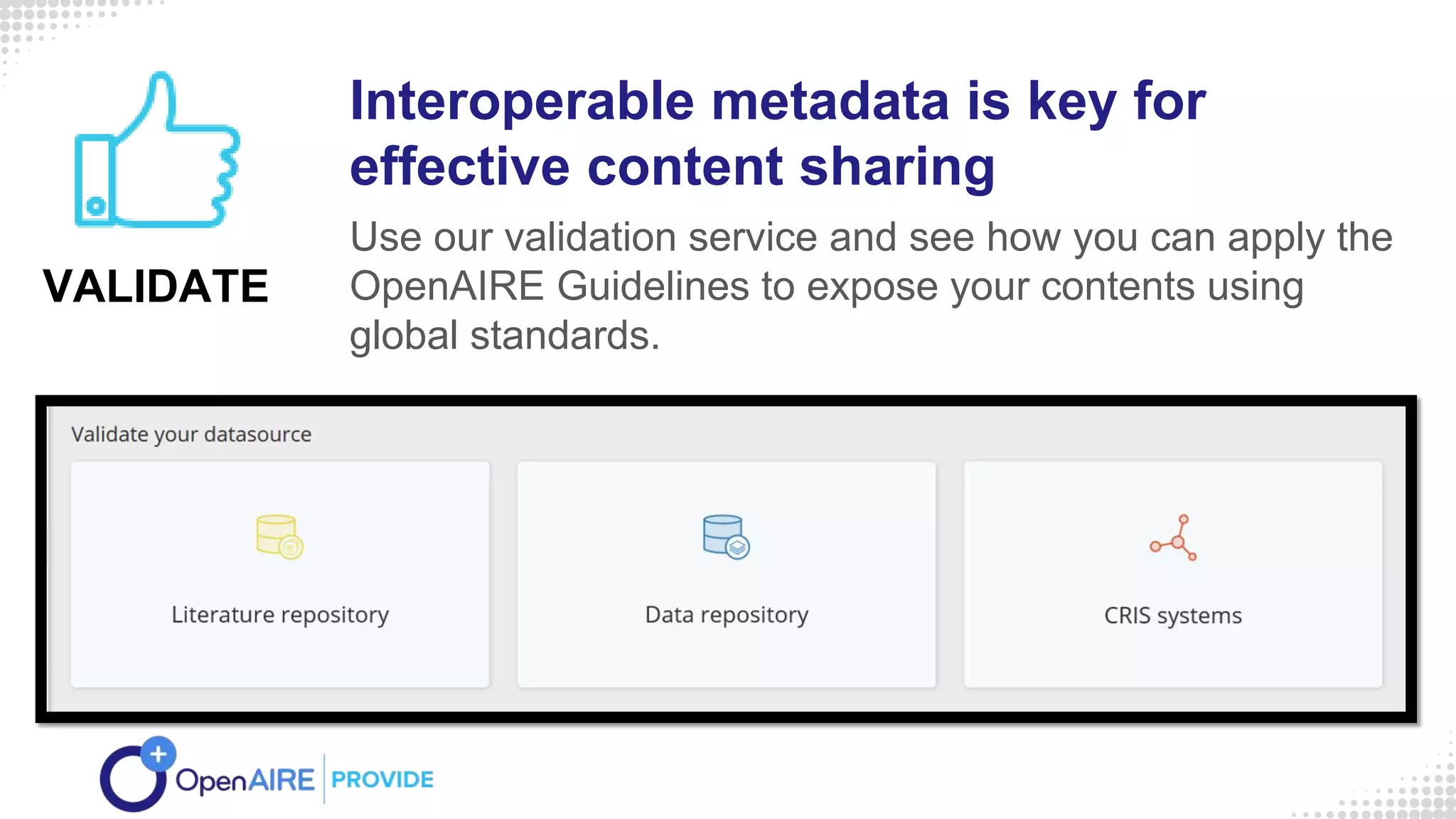 Interoperable metadata is key for
effective content sharing
Use our validation service and see how you can apply the
OpenAIRE Guidelines to expose your contents using
global standards.
VALIDATE
 