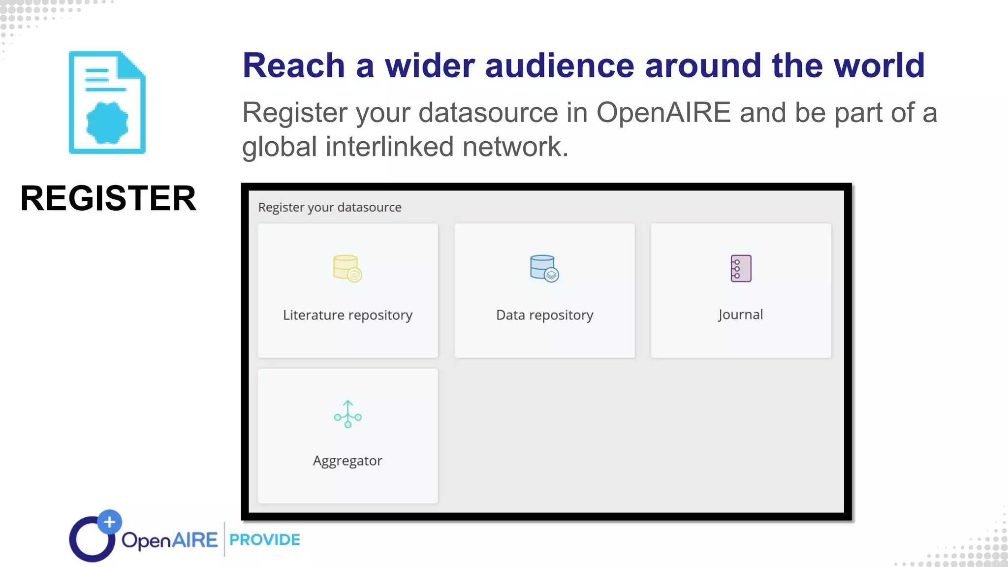 Reach a wider audience around the world
Register your datasource in OpenAIRE and be part of a
global interlinked network.
REGISTER
 