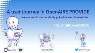 @openaire_eu
A user journey in OpenAIRE PROVIDE
services and interoperability guidelines implementation
#OpenAIREweek2020
14/10/2020
 